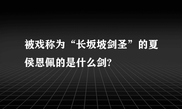 被戏称为“长坂坡剑圣”的夏侯恩佩的是什么剑?