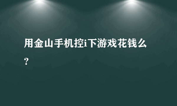 用金山手机控i下游戏花钱么？