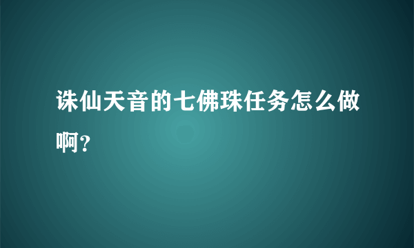 诛仙天音的七佛珠任务怎么做啊？