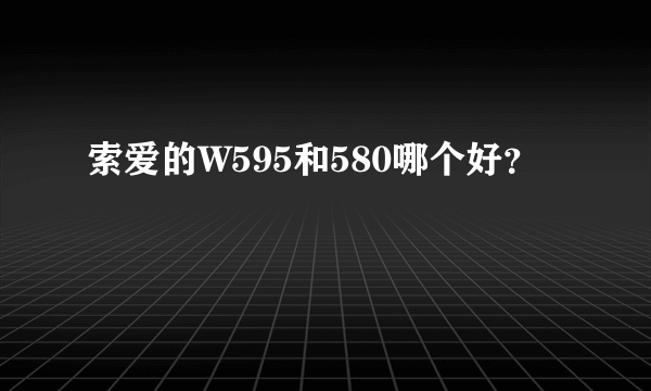 索爱的W595和580哪个好？