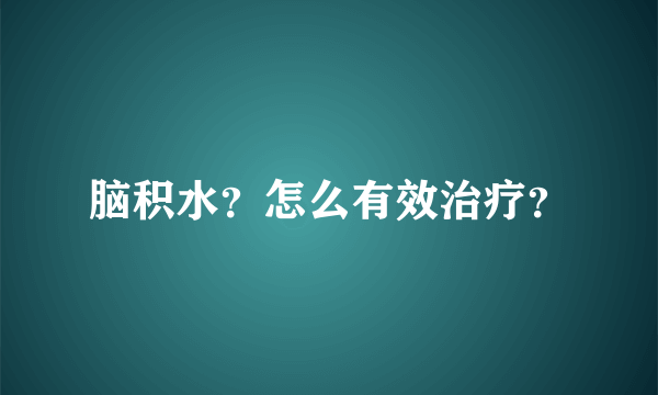 脑积水？怎么有效治疗？