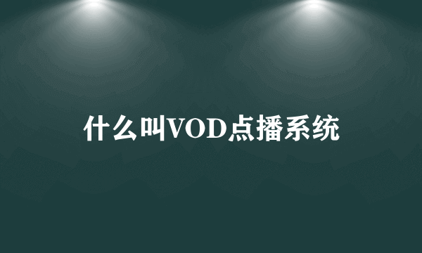 什么叫VOD点播系统