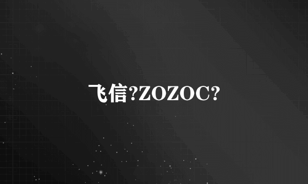 飞信?ZOZOC?