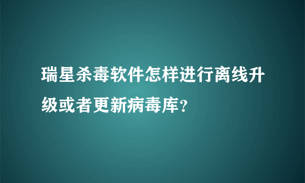 瑞星杀毒软件怎样进行离线升级或者更新病毒库？