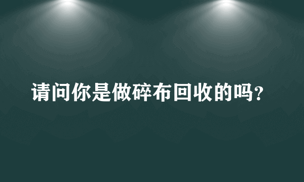 请问你是做碎布回收的吗？