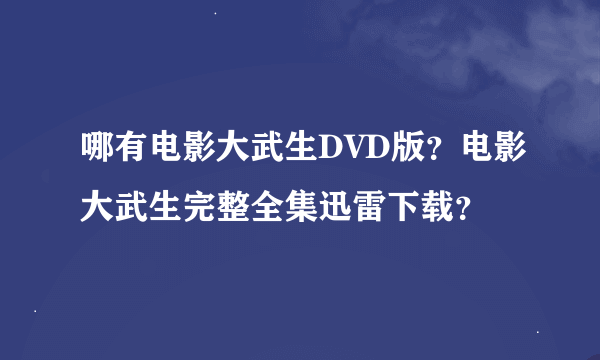 哪有电影大武生DVD版？电影大武生完整全集迅雷下载？