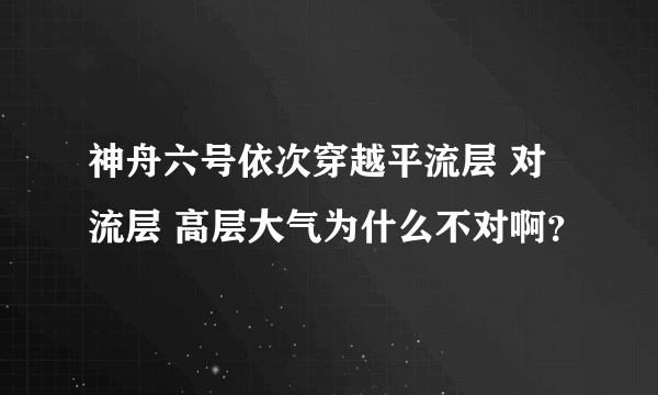 神舟六号依次穿越平流层 对流层 高层大气为什么不对啊？