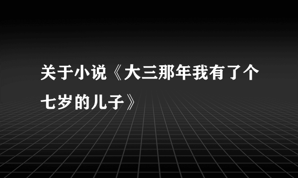 关于小说《大三那年我有了个七岁的儿子》