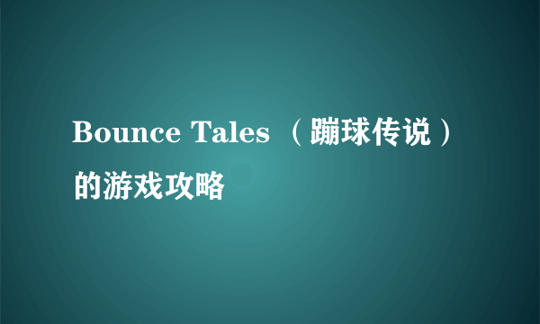 Bounce Tales （蹦球传说）的游戏攻略