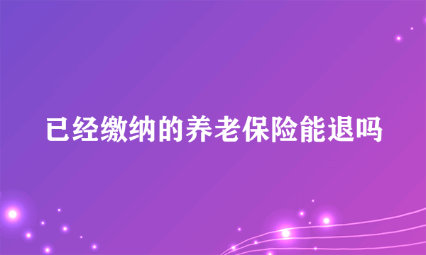 已经缴纳的养老保险能退吗