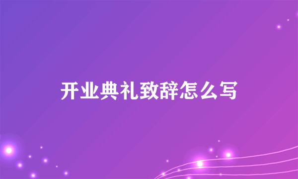 开业典礼致辞怎么写