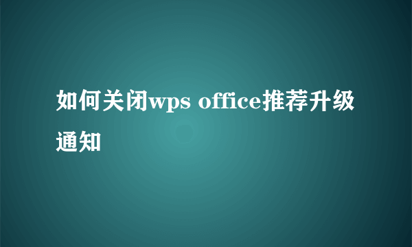 如何关闭wps office推荐升级通知