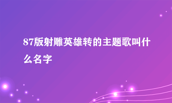 87版射雕英雄转的主题歌叫什么名字