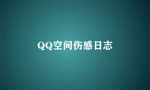 QQ空间伤感日志