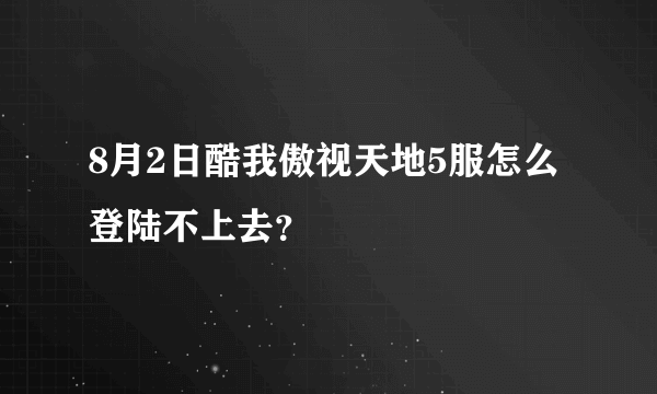 8月2日酷我傲视天地5服怎么登陆不上去？