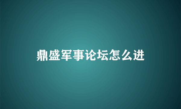 鼎盛军事论坛怎么进