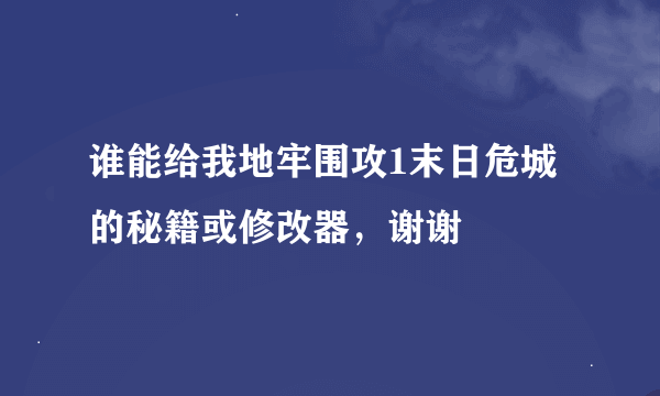 谁能给我地牢围攻1末日危城的秘籍或修改器，谢谢