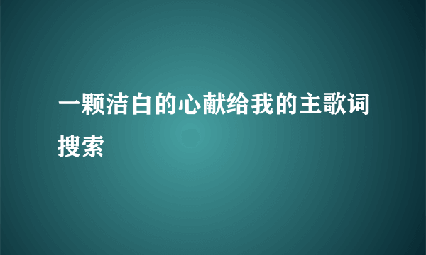 一颗洁白的心献给我的主歌词搜索