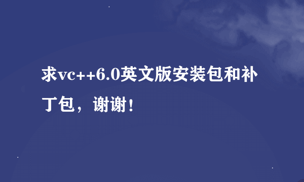 求vc++6.0英文版安装包和补丁包，谢谢！