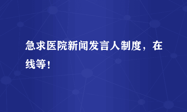 急求医院新闻发言人制度，在线等！