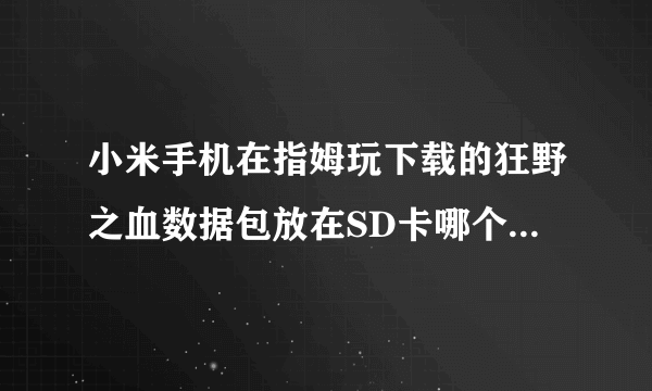 小米手机在指姆玩下载的狂野之血数据包放在SD卡哪个文件夹呀?求解