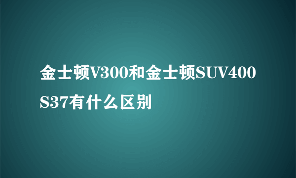 金士顿V300和金士顿SUV400S37有什么区别