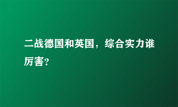 二战德国和英国，综合实力谁厉害？