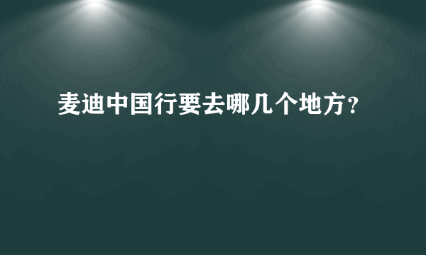 麦迪中国行要去哪几个地方？