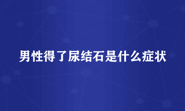 男性得了尿结石是什么症状