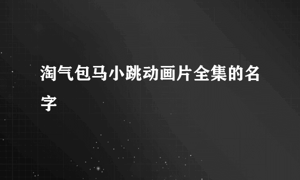 淘气包马小跳动画片全集的名字