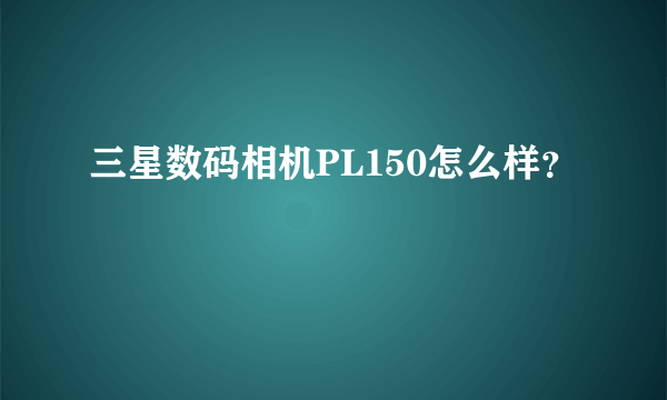 三星数码相机PL150怎么样？