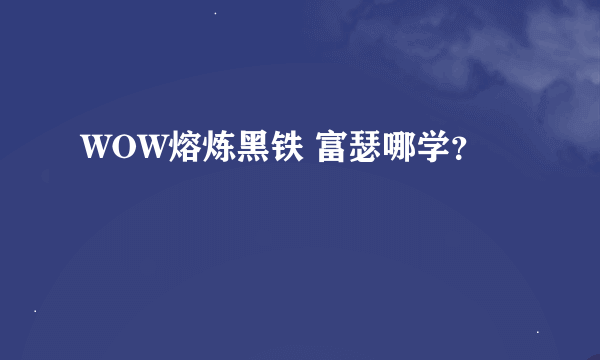 WOW熔炼黑铁 富瑟哪学？