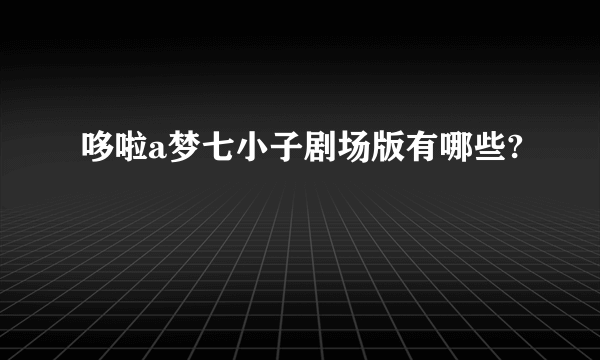 哆啦a梦七小子剧场版有哪些?