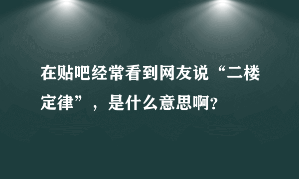 在贴吧经常看到网友说“二楼定律”，是什么意思啊？