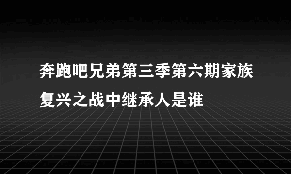 奔跑吧兄弟第三季第六期家族复兴之战中继承人是谁