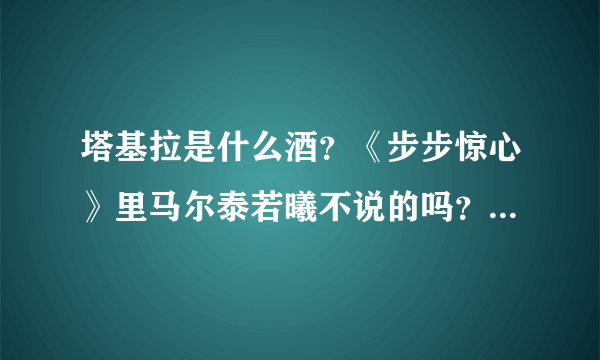 塔基拉是什么酒？《步步惊心》里马尔泰若曦不说的吗？就不知道神马意思？？？