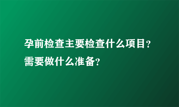 孕前检查主要检查什么项目？需要做什么准备？