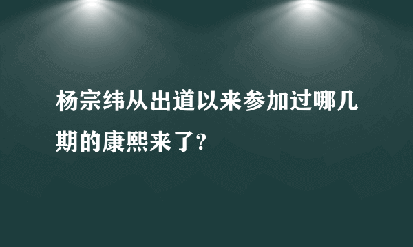 杨宗纬从出道以来参加过哪几期的康熙来了?