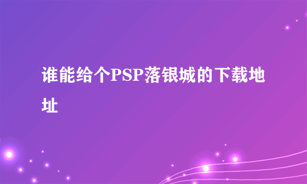 谁能给个PSP落银城的下载地址