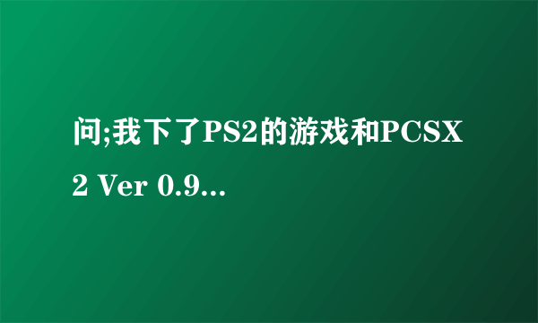 问;我下了PS2的游戏和PCSX2 Ver 0.99这个模拟器可不知怎么用.是要模拟器装到游戏里面吗?还是...