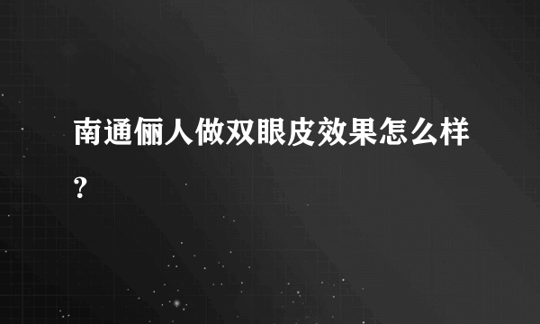 南通俪人做双眼皮效果怎么样？