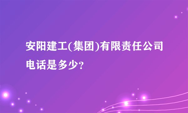 安阳建工(集团)有限责任公司电话是多少？