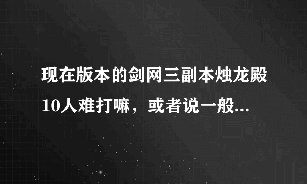 现在版本的剑网三副本烛龙殿10人难打嘛，或者说一般9000＋装备大概得打多久呢？谢谢…满意会采纳(