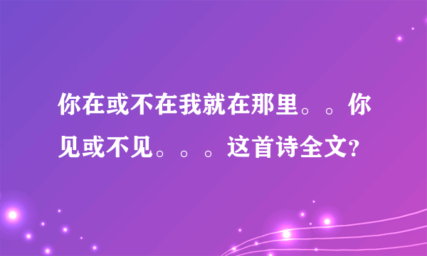 你在或不在我就在那里。。你见或不见。。。这首诗全文？