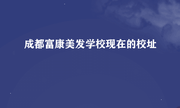 成都富康美发学校现在的校址