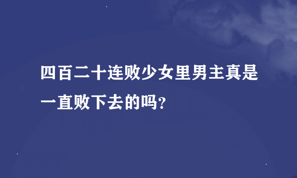 四百二十连败少女里男主真是一直败下去的吗？