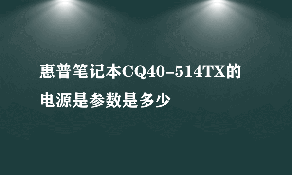 惠普笔记本CQ40-514TX的电源是参数是多少