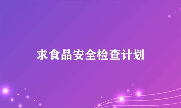 求食品安全检查计划