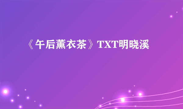 《午后薰衣茶》TXT明晓溪