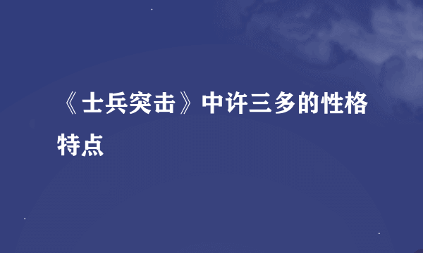 《士兵突击》中许三多的性格特点